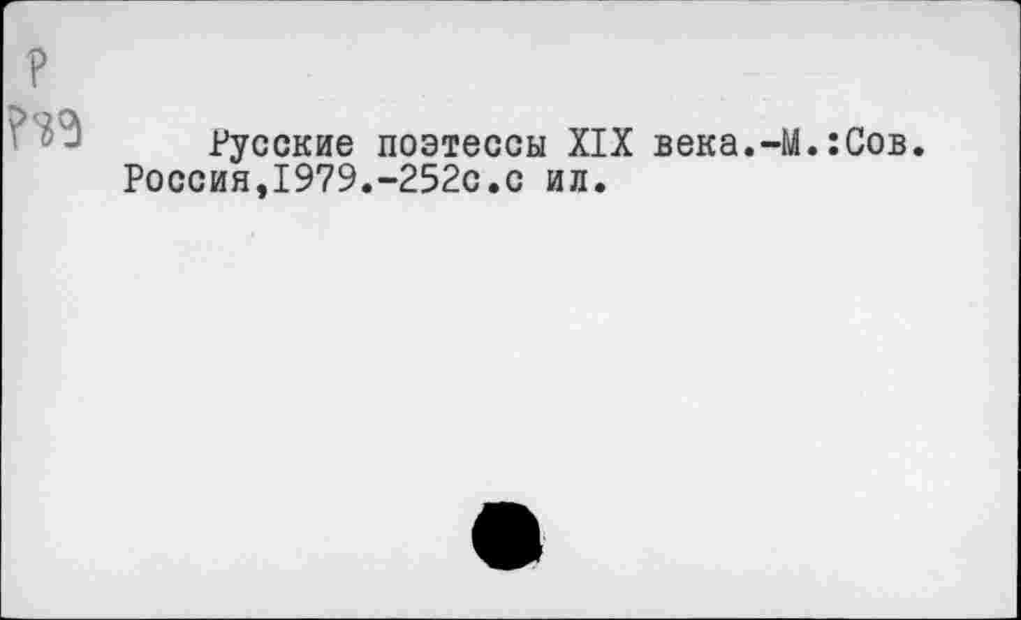 ﻿р

Русские поэтессы XIX века.-М.:Сов.
Россия,1979.-252с.с ил.